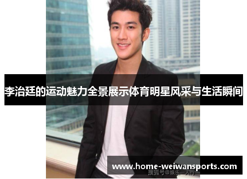 李治廷的运动魅力全景展示体育明星风采与生活瞬间