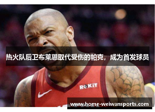 热火队后卫布莱恩取代受伤的帕克，成为首发球员