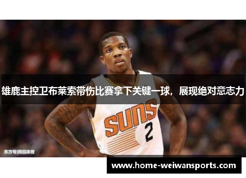 雄鹿主控卫布莱索带伤比赛拿下关键一球，展现绝对意志力