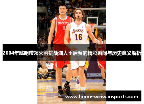 2004年姚明带领火箭挑战湖人季后赛的精彩瞬间与历史意义解析
