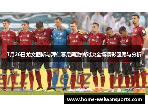 7月26日尤文图斯与拜仁慕尼黑激情对决全场精彩回顾与分析