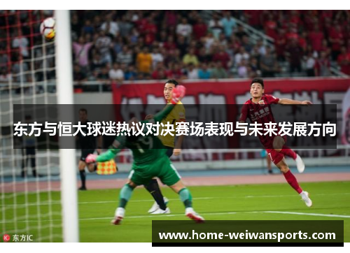 东方与恒大球迷热议对决赛场表现与未来发展方向