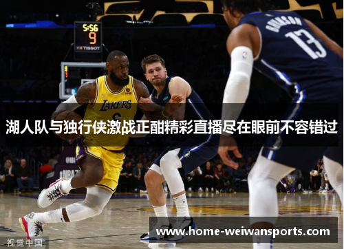湖人队与独行侠激战正酣精彩直播尽在眼前不容错过