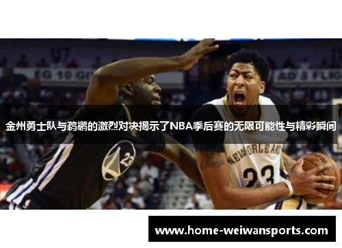 金州勇士队与鹈鹕的激烈对决揭示了NBA季后赛的无限可能性与精彩瞬间